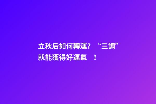 立秋后如何轉運？“三調”就能獲得好運氣！